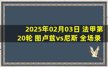 2025年02月03日 法甲第20轮 图卢兹vs尼斯 全场录像